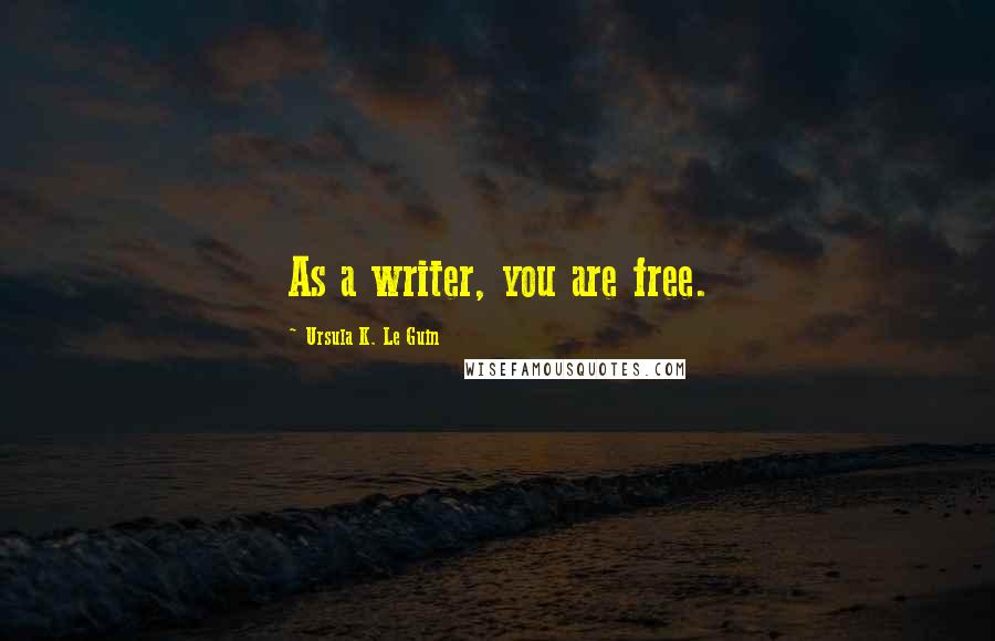 Ursula K. Le Guin Quotes: As a writer, you are free.
