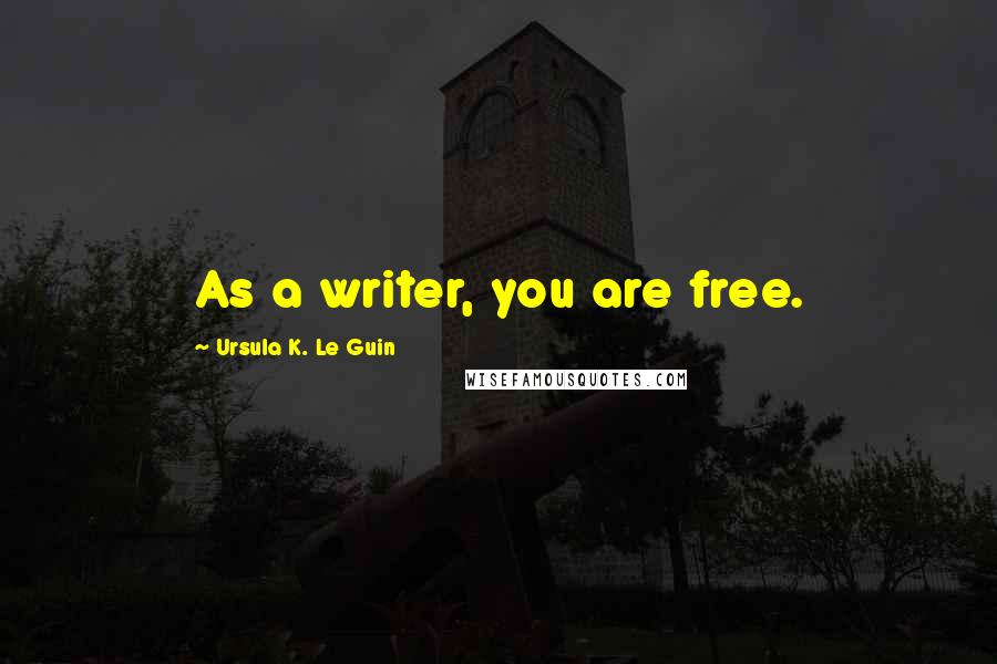 Ursula K. Le Guin Quotes: As a writer, you are free.