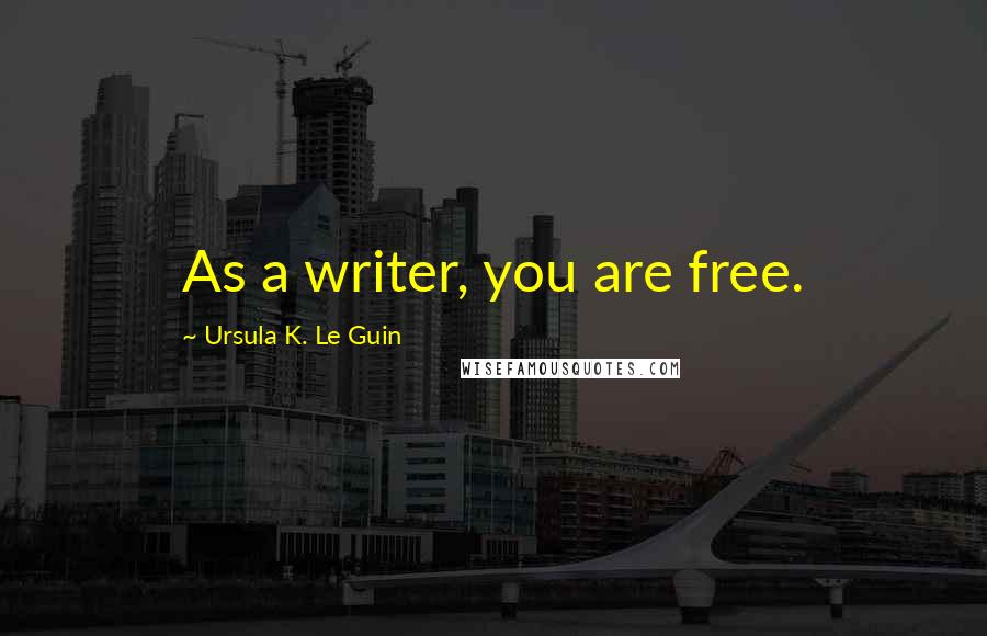 Ursula K. Le Guin Quotes: As a writer, you are free.