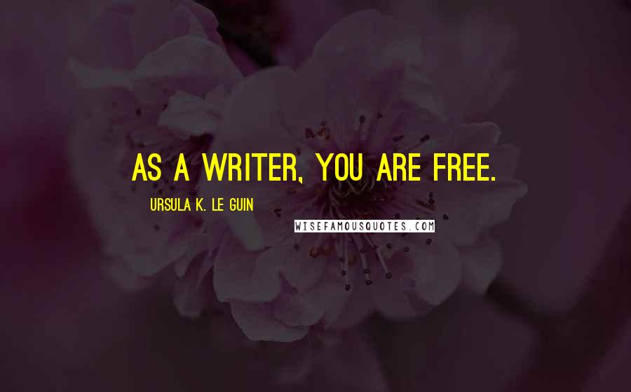 Ursula K. Le Guin Quotes: As a writer, you are free.