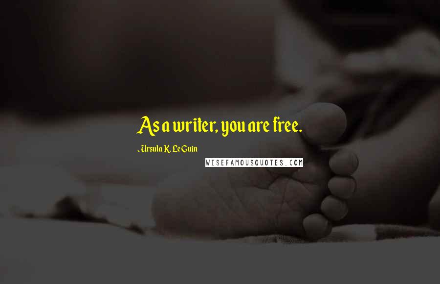 Ursula K. Le Guin Quotes: As a writer, you are free.