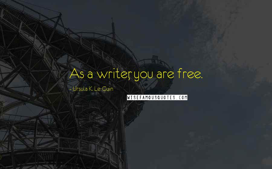 Ursula K. Le Guin Quotes: As a writer, you are free.
