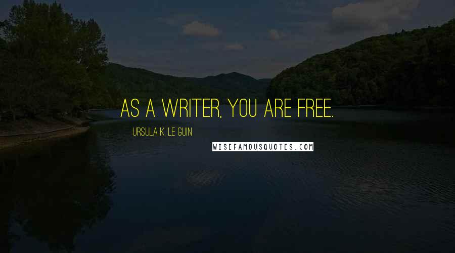 Ursula K. Le Guin Quotes: As a writer, you are free.