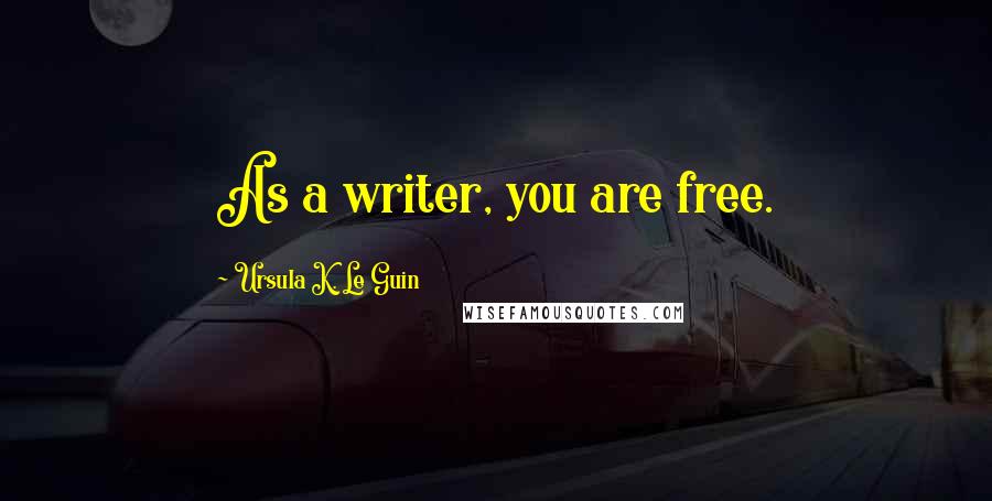Ursula K. Le Guin Quotes: As a writer, you are free.