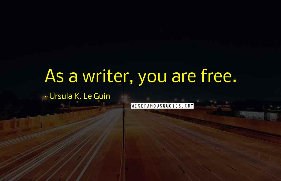 Ursula K. Le Guin Quotes: As a writer, you are free.