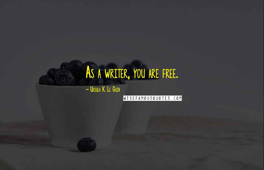 Ursula K. Le Guin Quotes: As a writer, you are free.