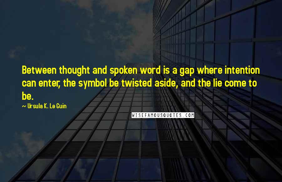 Ursula K. Le Guin Quotes: Between thought and spoken word is a gap where intention can enter, the symbol be twisted aside, and the lie come to be.