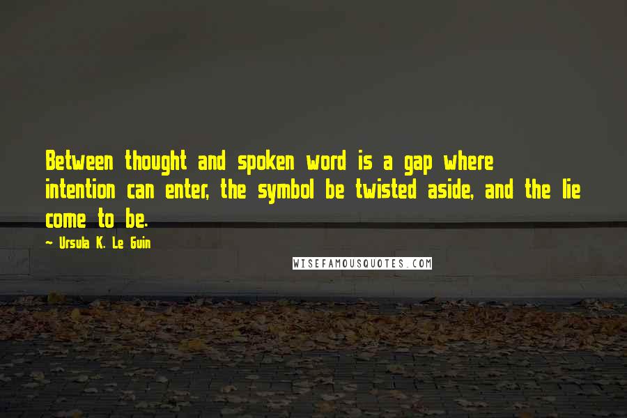 Ursula K. Le Guin Quotes: Between thought and spoken word is a gap where intention can enter, the symbol be twisted aside, and the lie come to be.