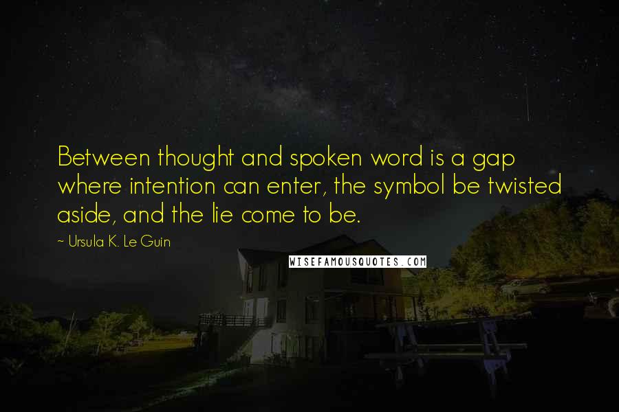 Ursula K. Le Guin Quotes: Between thought and spoken word is a gap where intention can enter, the symbol be twisted aside, and the lie come to be.