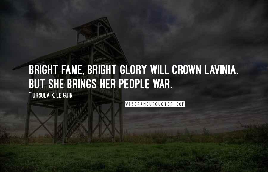 Ursula K. Le Guin Quotes: Bright fame, bright glory will crown Lavinia. But she brings her people war.