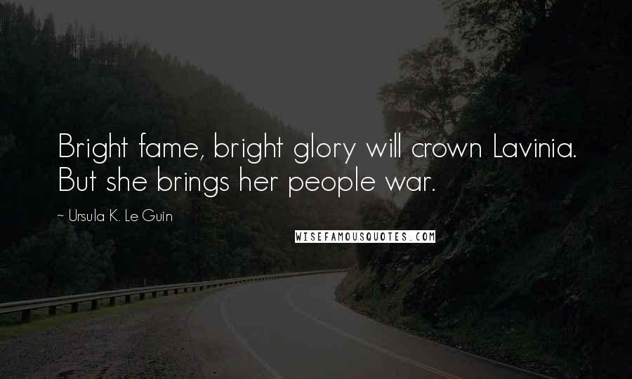 Ursula K. Le Guin Quotes: Bright fame, bright glory will crown Lavinia. But she brings her people war.