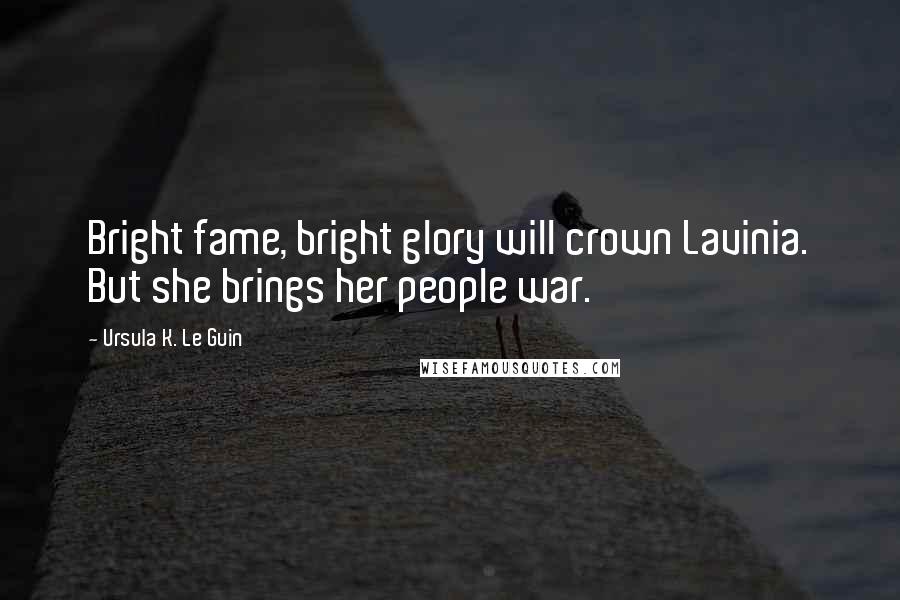 Ursula K. Le Guin Quotes: Bright fame, bright glory will crown Lavinia. But she brings her people war.