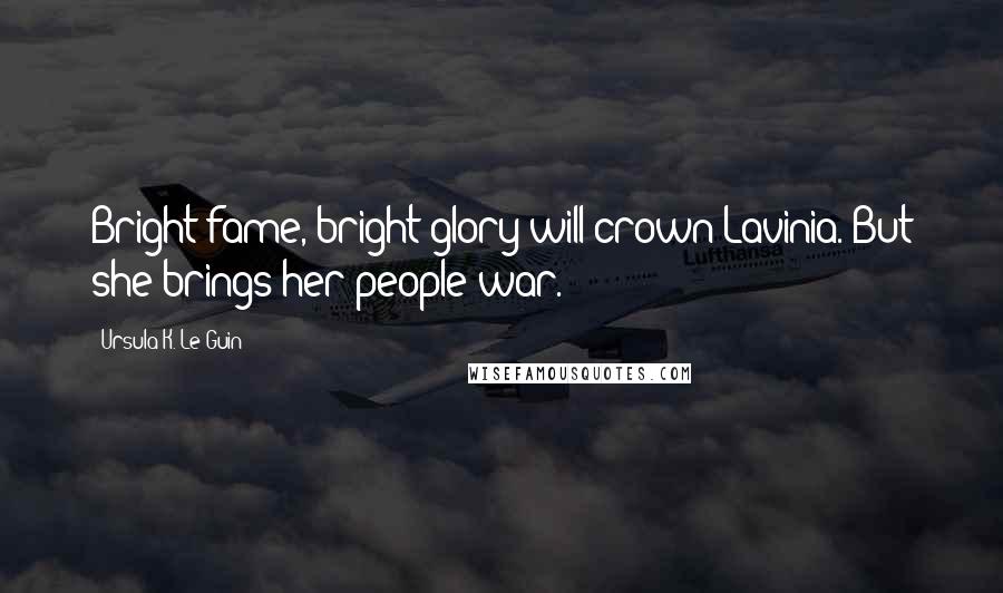 Ursula K. Le Guin Quotes: Bright fame, bright glory will crown Lavinia. But she brings her people war.