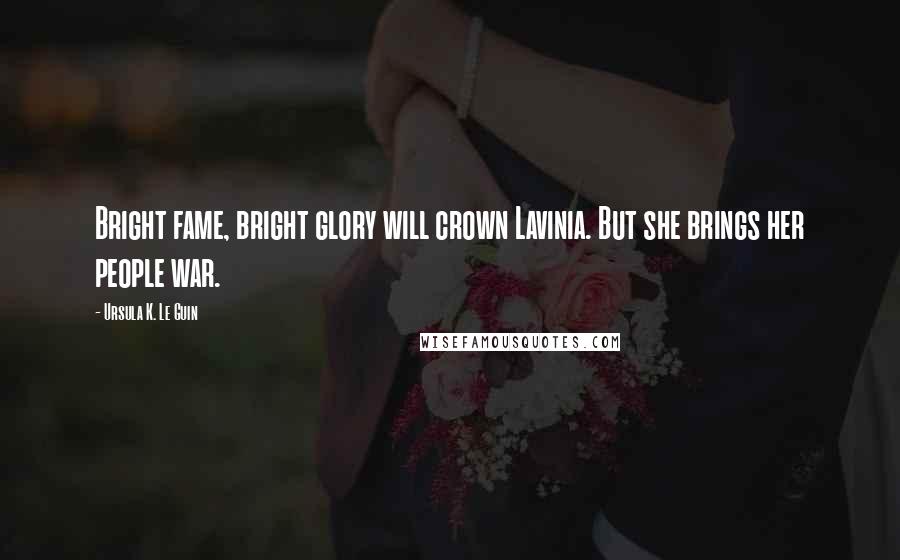 Ursula K. Le Guin Quotes: Bright fame, bright glory will crown Lavinia. But she brings her people war.