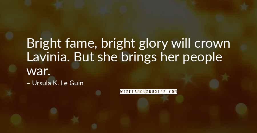 Ursula K. Le Guin Quotes: Bright fame, bright glory will crown Lavinia. But she brings her people war.