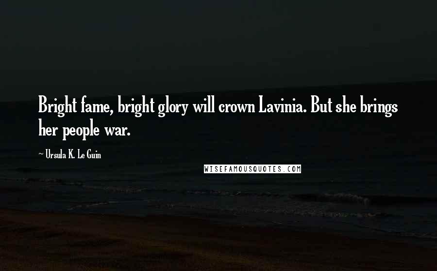 Ursula K. Le Guin Quotes: Bright fame, bright glory will crown Lavinia. But she brings her people war.