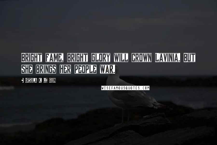 Ursula K. Le Guin Quotes: Bright fame, bright glory will crown Lavinia. But she brings her people war.