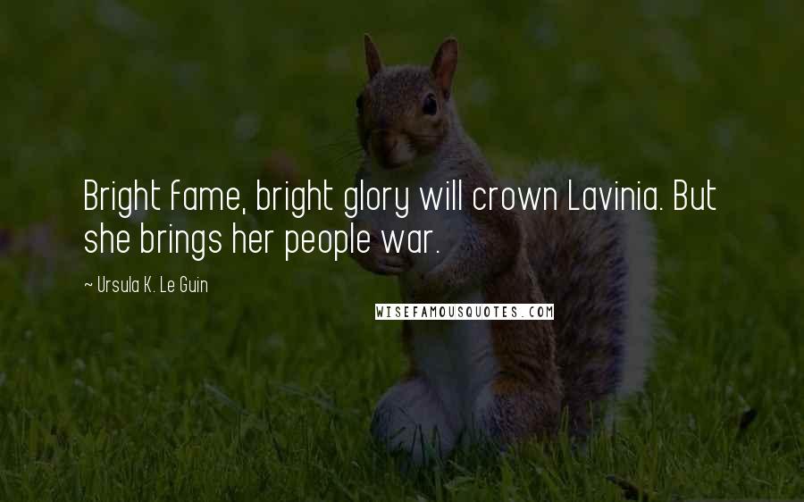 Ursula K. Le Guin Quotes: Bright fame, bright glory will crown Lavinia. But she brings her people war.