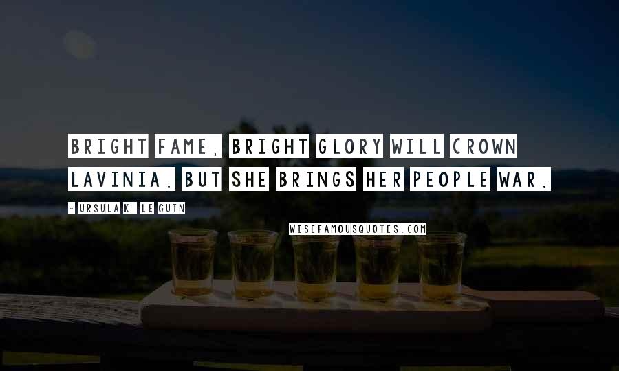 Ursula K. Le Guin Quotes: Bright fame, bright glory will crown Lavinia. But she brings her people war.