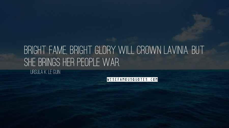 Ursula K. Le Guin Quotes: Bright fame, bright glory will crown Lavinia. But she brings her people war.