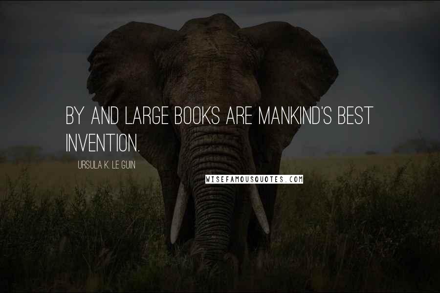 Ursula K. Le Guin Quotes: By and large books are mankind's best invention.