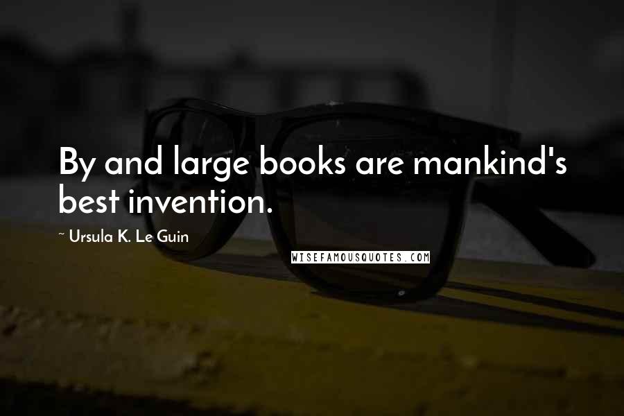 Ursula K. Le Guin Quotes: By and large books are mankind's best invention.