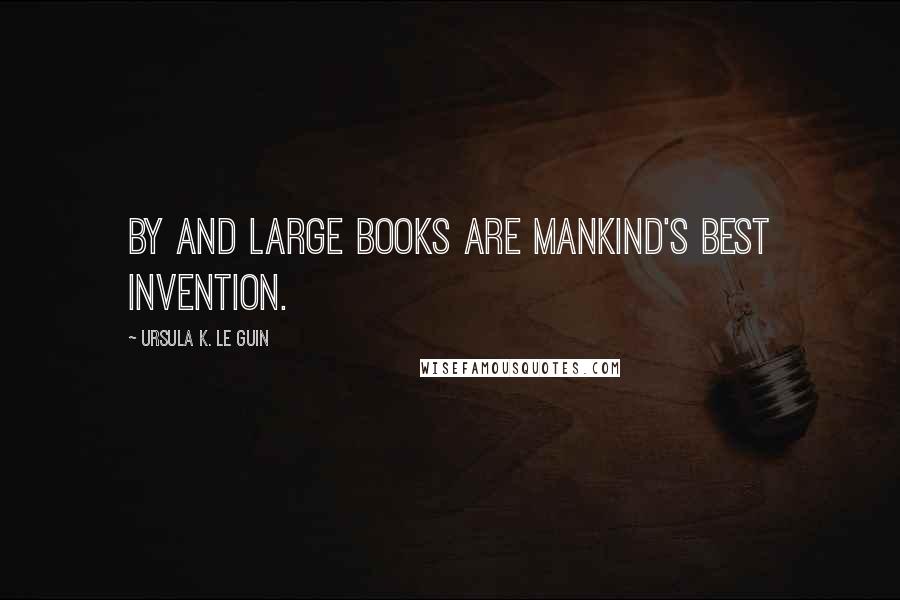 Ursula K. Le Guin Quotes: By and large books are mankind's best invention.