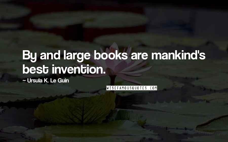 Ursula K. Le Guin Quotes: By and large books are mankind's best invention.