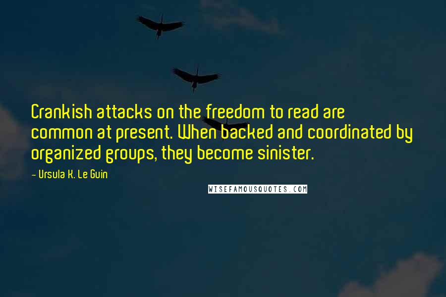 Ursula K. Le Guin Quotes: Crankish attacks on the freedom to read are common at present. When backed and coordinated by organized groups, they become sinister.