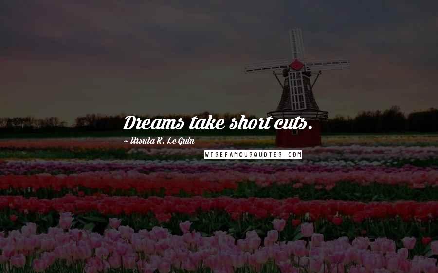 Ursula K. Le Guin Quotes: Dreams take short cuts.