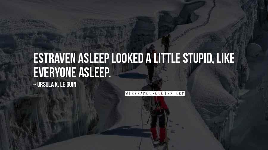 Ursula K. Le Guin Quotes: Estraven asleep looked a little stupid, like everyone asleep.