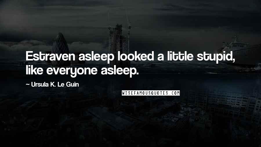 Ursula K. Le Guin Quotes: Estraven asleep looked a little stupid, like everyone asleep.