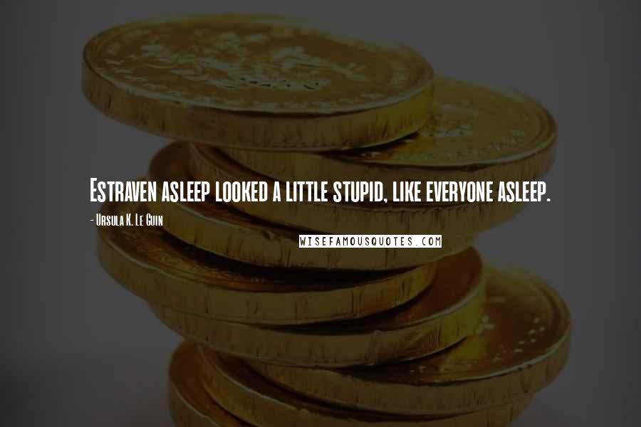 Ursula K. Le Guin Quotes: Estraven asleep looked a little stupid, like everyone asleep.