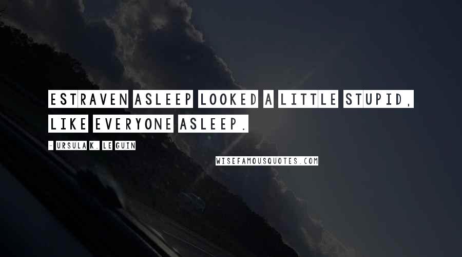 Ursula K. Le Guin Quotes: Estraven asleep looked a little stupid, like everyone asleep.