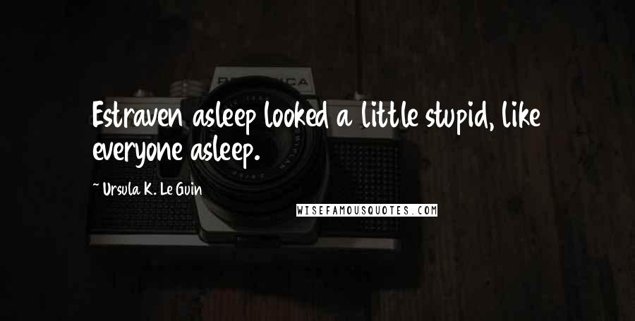Ursula K. Le Guin Quotes: Estraven asleep looked a little stupid, like everyone asleep.