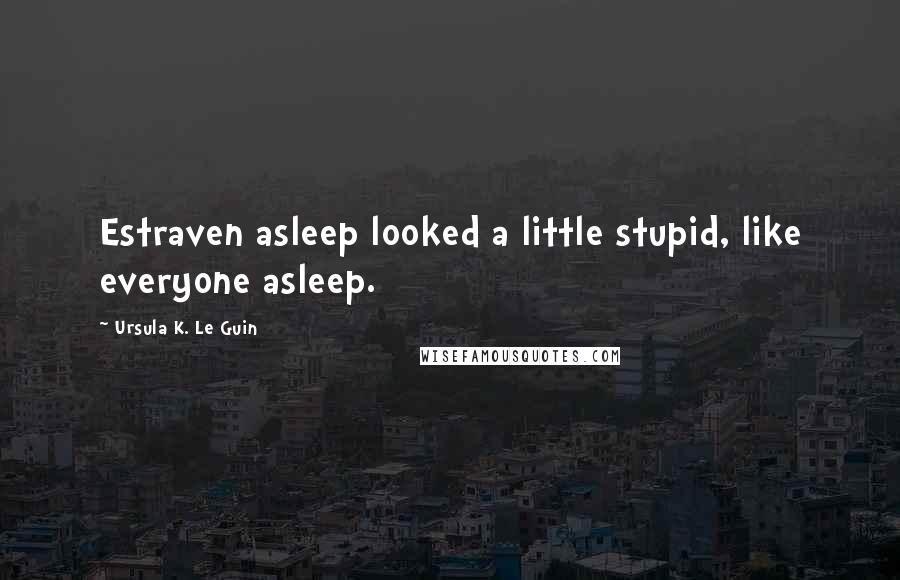 Ursula K. Le Guin Quotes: Estraven asleep looked a little stupid, like everyone asleep.