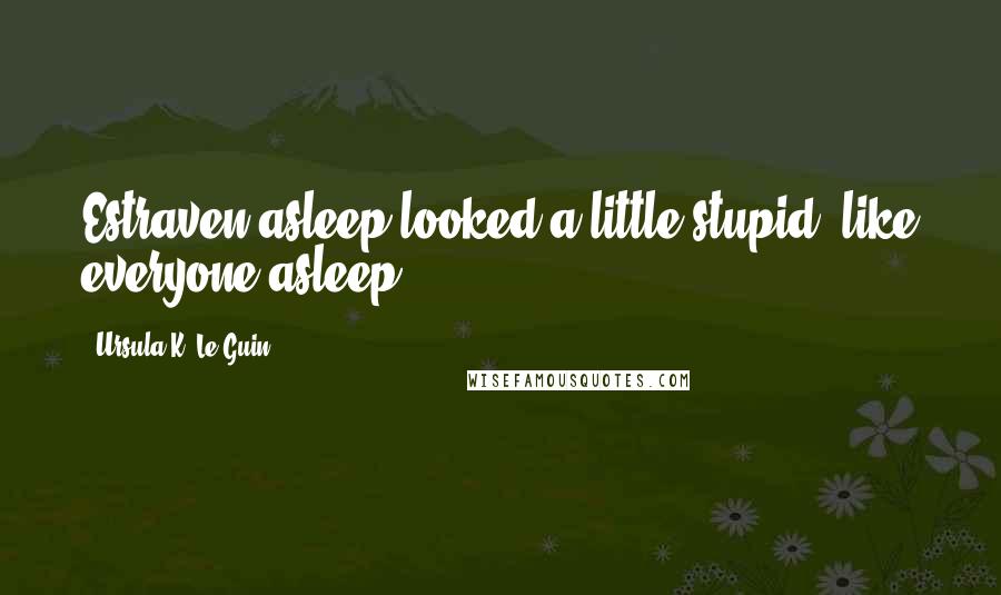 Ursula K. Le Guin Quotes: Estraven asleep looked a little stupid, like everyone asleep.