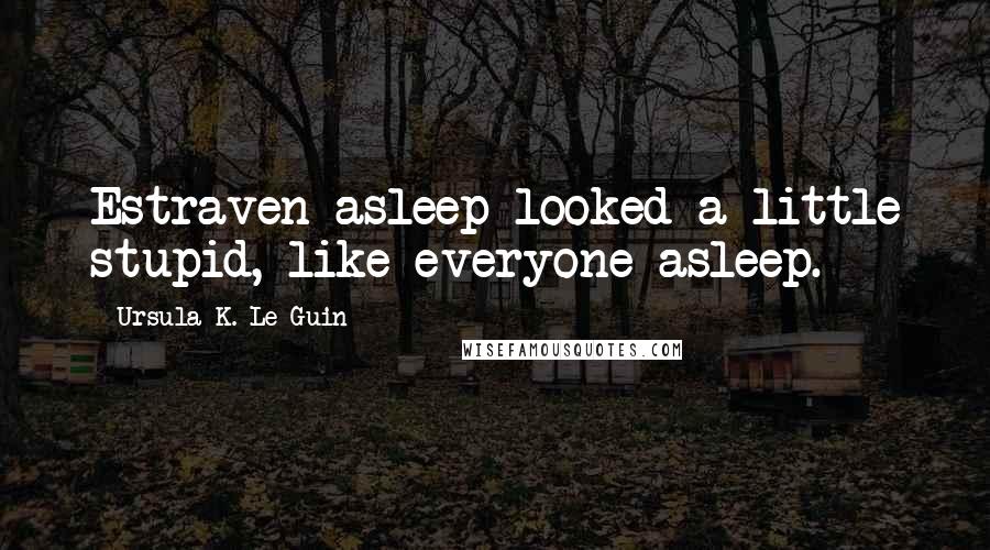 Ursula K. Le Guin Quotes: Estraven asleep looked a little stupid, like everyone asleep.