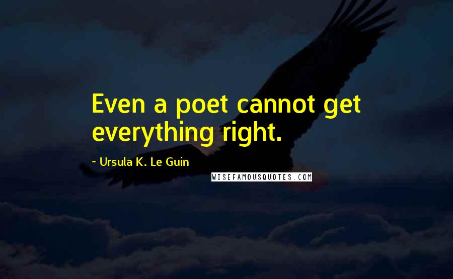 Ursula K. Le Guin Quotes: Even a poet cannot get everything right.