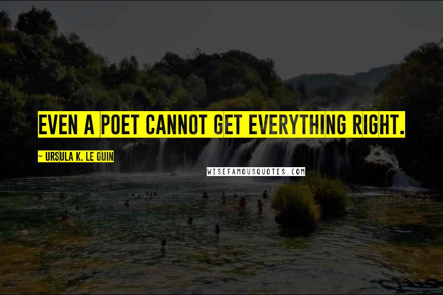 Ursula K. Le Guin Quotes: Even a poet cannot get everything right.