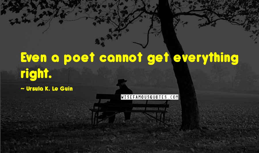 Ursula K. Le Guin Quotes: Even a poet cannot get everything right.