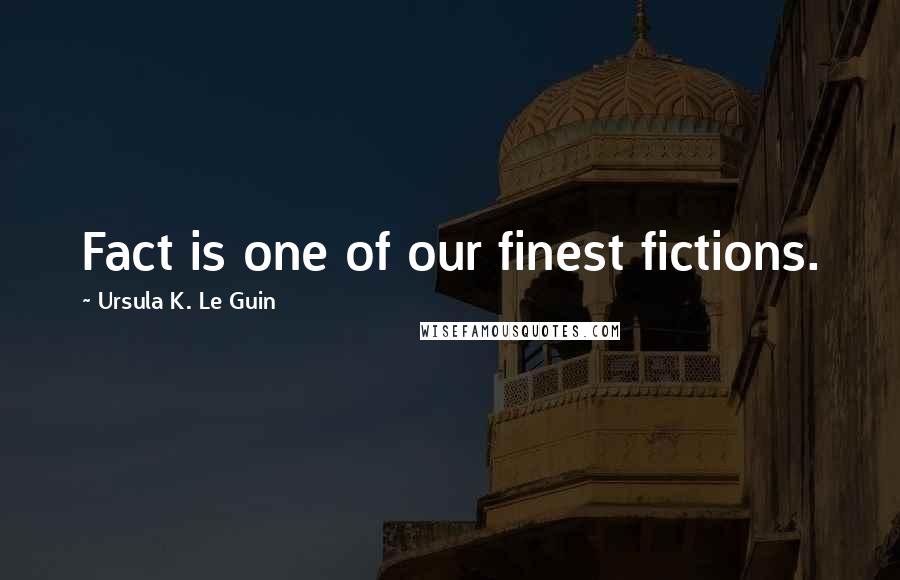 Ursula K. Le Guin Quotes: Fact is one of our finest fictions.