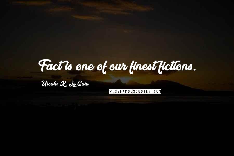 Ursula K. Le Guin Quotes: Fact is one of our finest fictions.