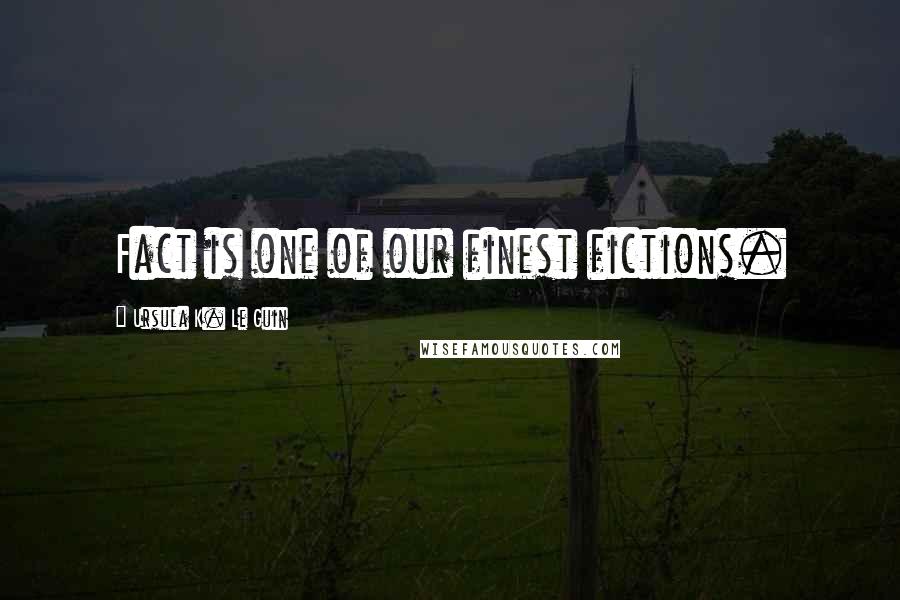 Ursula K. Le Guin Quotes: Fact is one of our finest fictions.