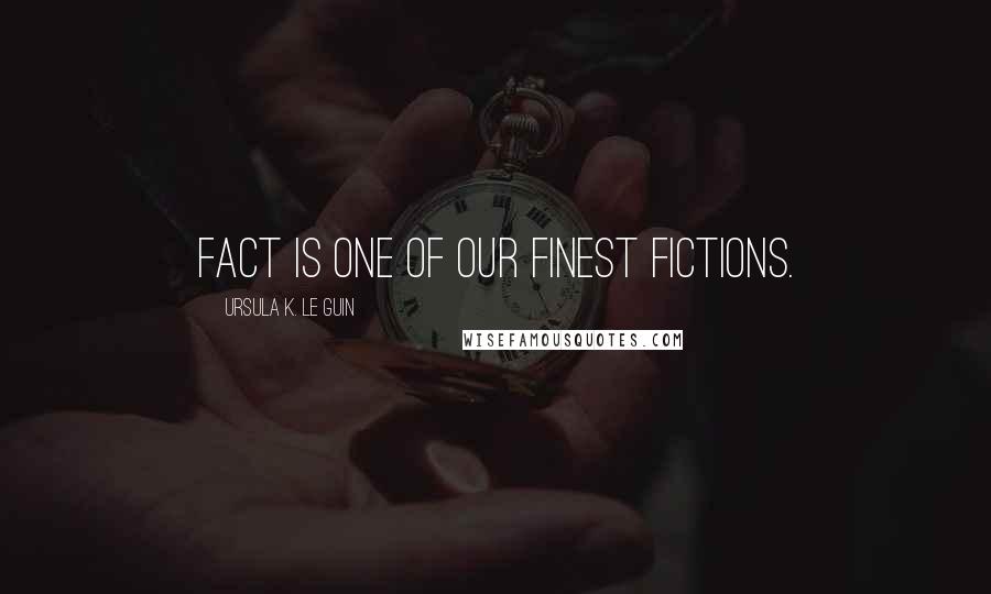 Ursula K. Le Guin Quotes: Fact is one of our finest fictions.