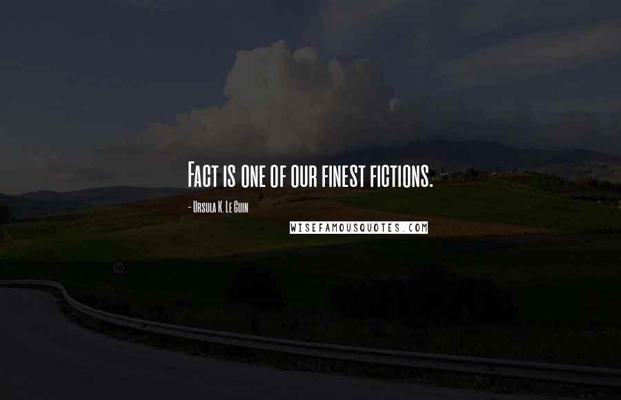 Ursula K. Le Guin Quotes: Fact is one of our finest fictions.