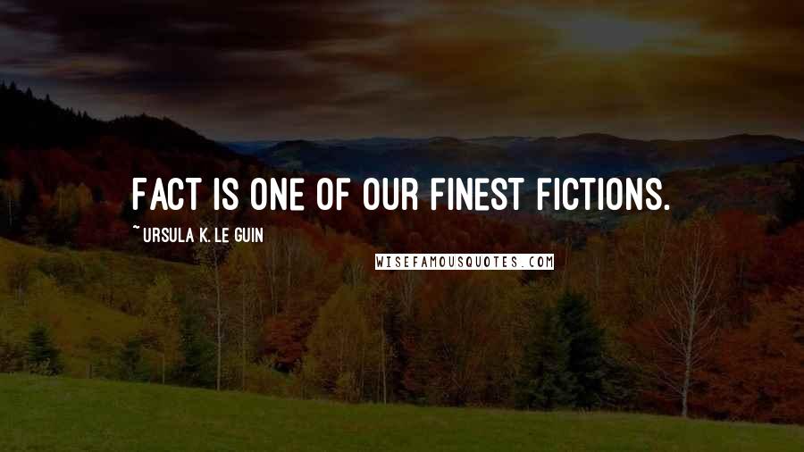 Ursula K. Le Guin Quotes: Fact is one of our finest fictions.