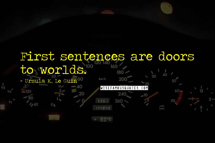 Ursula K. Le Guin Quotes: First sentences are doors to worlds.