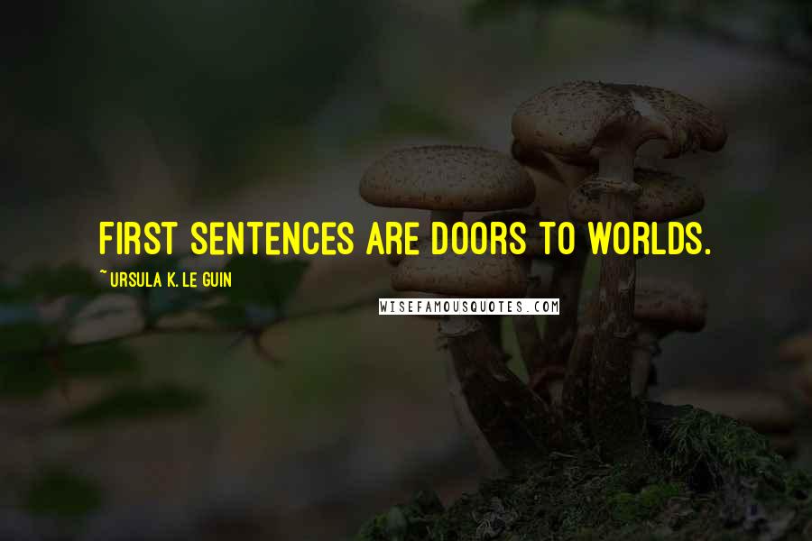 Ursula K. Le Guin Quotes: First sentences are doors to worlds.