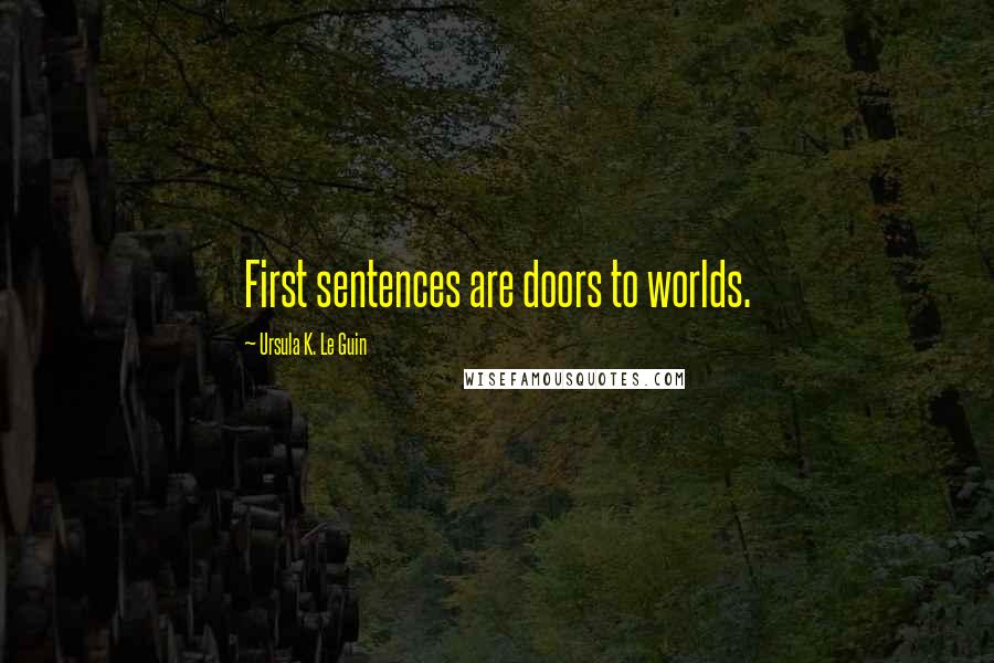 Ursula K. Le Guin Quotes: First sentences are doors to worlds.